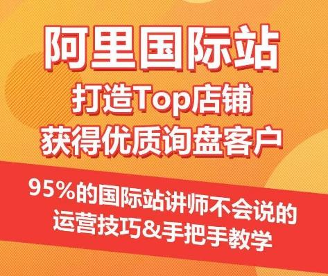 【阿里国际站】打造Top店铺&获得优质询盘客户，​95%的国际站讲师不会说的运营技巧 - 创享网-创享网