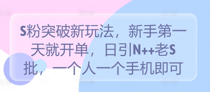 S粉突破新玩法，新手第一天就开单，日引N++老S批，一个人一个手机即可【揭秘】 - 创享网-创享网