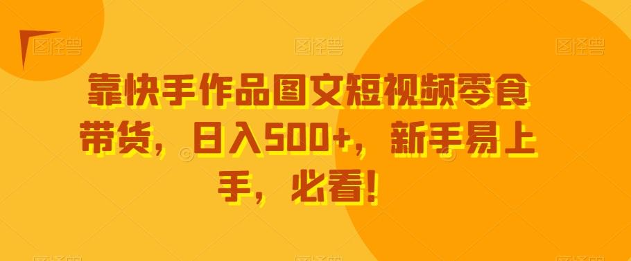 靠快手作品图文短视频零食带货，日入500+，新手易上手，必看！ - 创享网-创享网