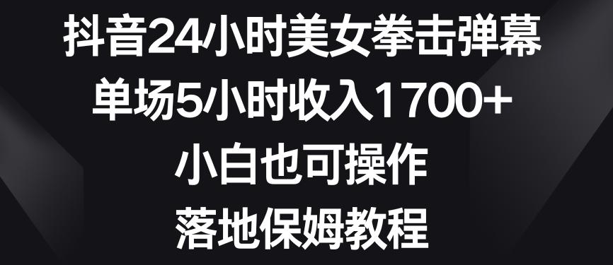 抖音24小时美女拳击弹幕，单场5小时收入1700+，小白也可操作，落地保姆教程【揭秘】 - 创享网-创享网