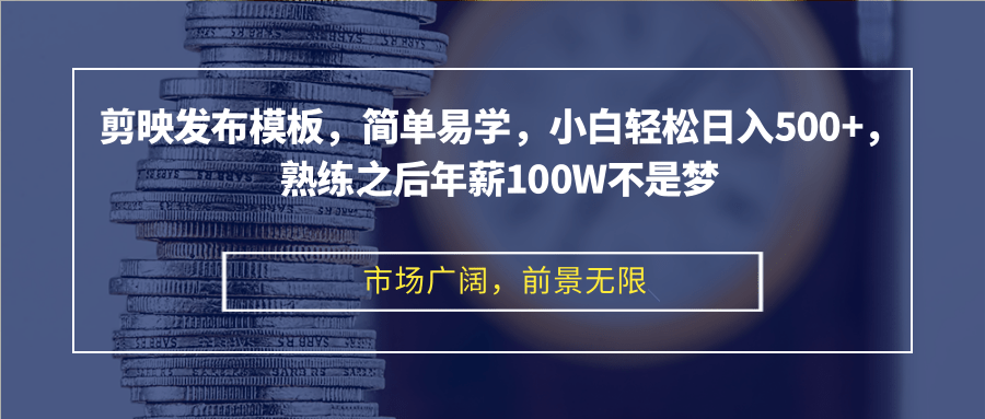 剪映发布模板，简单易学，小白轻松日入500+，熟练之后年薪100W不是梦 - 创享网-创享网