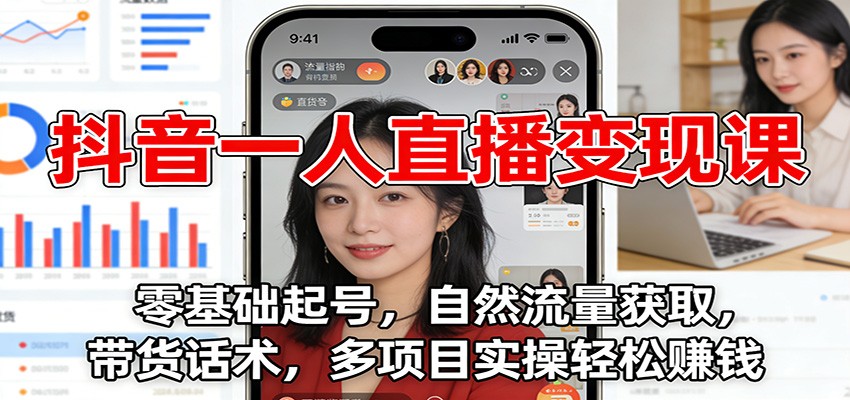 抖音一人直播变现课：零基础起号，自然流量获取，带货话术，多项目实操轻松赚钱-创享网