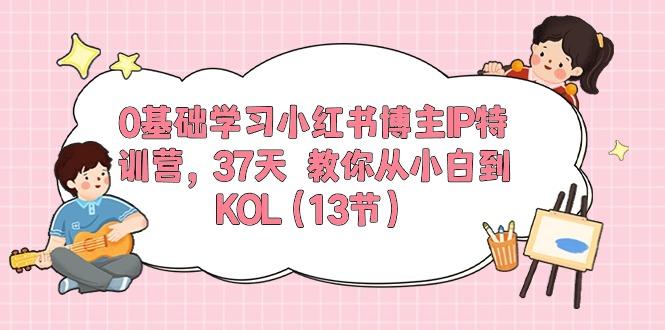 0基础学习小红书博主IP特训营，37天 教你从小白到KOL(13节 - 创享网-创享网