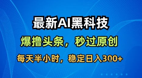 最新AI黑科技软件撸头条搬运，无需任何指令，秒过原创，每天半小时，稳定日入3张【揭秘】 - 创享网-创享网