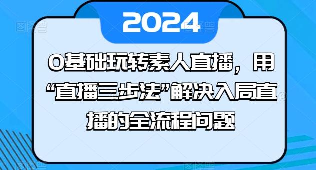 0基础玩转素人直播，用“直播三步法”解决入局直播的全流程问题 - 创享网-创享网