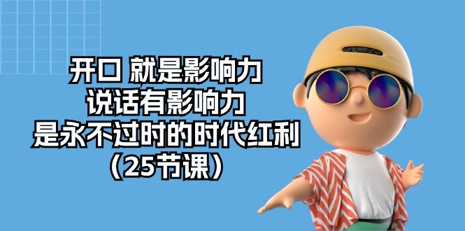 开口 就是影响力，说话有影响力，是永不过时的时代红利(25节课 - 创享网-创享网