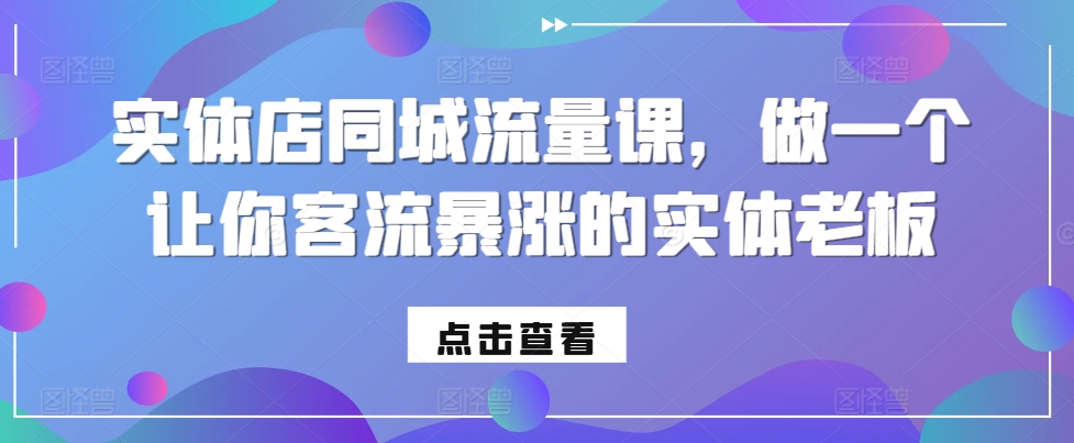 实体店同城流量课，做一个让你客流暴涨的实体老板 - 创享网-创享网