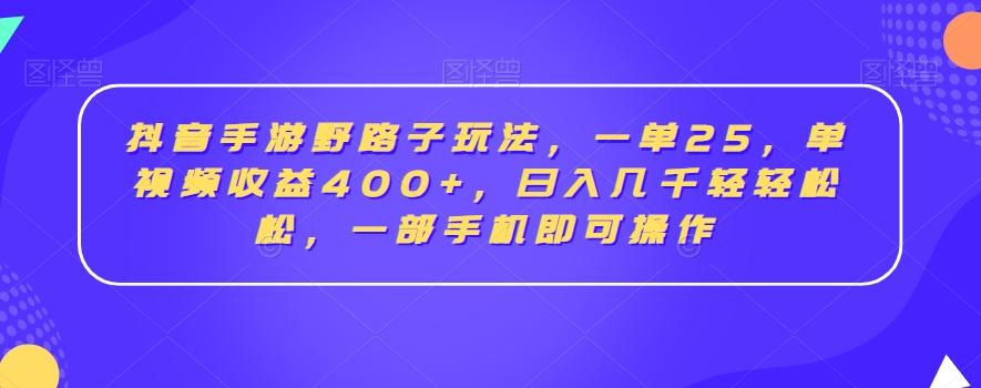 抖音手游野路子玩法，一单25，单视频收益400+，日入几千轻轻松松，一部手机即可操作【揭秘】 - 创享网-创享网