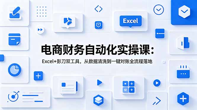 电商财务自动化实操课：Excel+影刀双工具，从数据清洗到一键对账全流程落地 - 创享网-创享网