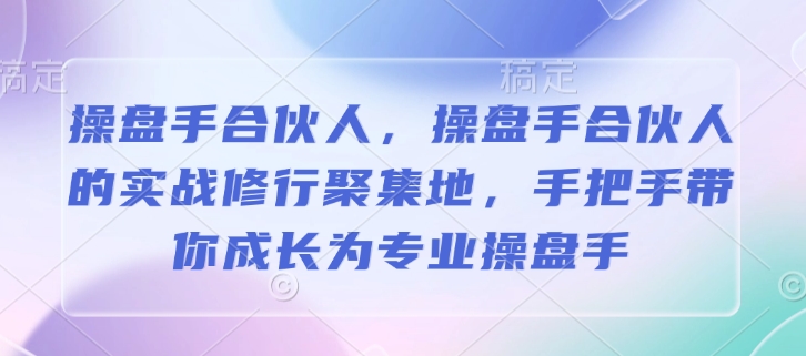操盘手合伙人，操盘手合伙人的实战修行聚集地，手把手带你成长为专业操盘手 - 创享网-创享网