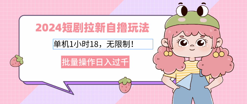 2024短剧拉新自撸玩法。单机1小时18，无限制，批量操作日入过千 - 创享网-创享网