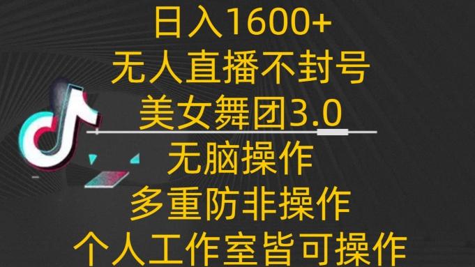 日入1600+，不封号无人直播美女舞团3.0，无脑操作多重防非操作，个人工作制皆可操作【揭秘】 - 创享网-创享网