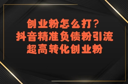 创业粉怎么打？抖音精准负债粉引流，超高转化创业粉 - 创享网-创享网