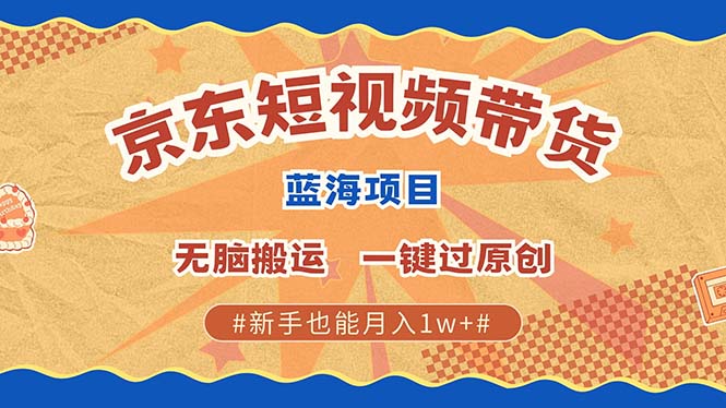 京东短视频带货 2025新风口 批量搬运 单号月入过万 上不封顶 - 创享网-创享网