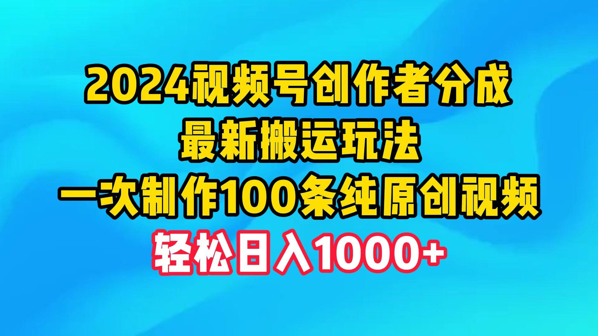 (9989期)2024视频号创作者分成，最新搬运玩法，一次制作100条纯原创视频，日入1000+ - 创享网-创享网