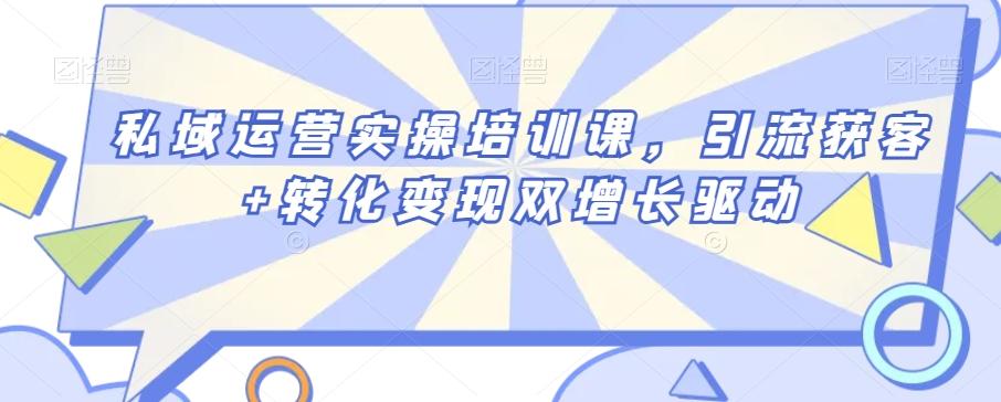 私域运营实操培训课，引流获客+转化变现双增长驱动 - 创享网-创享网