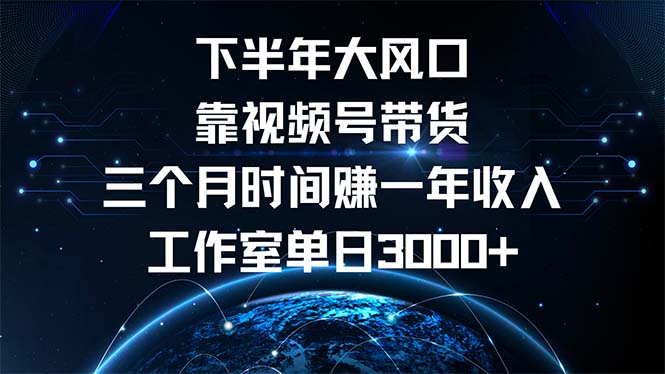 下半年风口项目，靠视频号带货三个月时间赚一年收入，工作室单日3000+ - 创享网-创享网