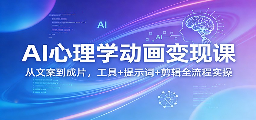 AI心理学动画变现课：从文案到成片，工具+提示词+剪辑全流程实操 - 创享网-创享网