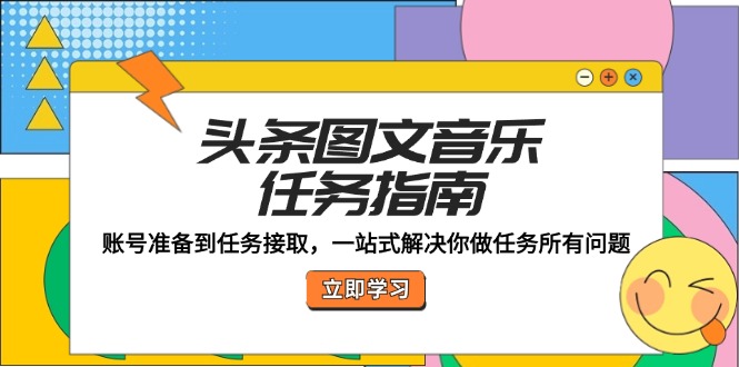 头条图文音乐任务指南：账号准备到任务接取，一站式解决你做任务所有问题 - 创享网-创享网
