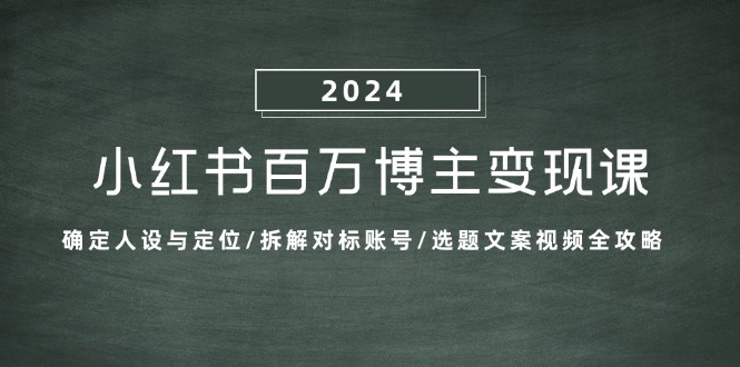 小红书百万博主变现课：确定人设与定位/拆解对标账号/选题文案视频全攻略 - 创享网-创享网