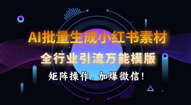 AI批量生成小红书素材，全行业引流万能模版，矩阵操作，加爆微信 - 创享网-创享网