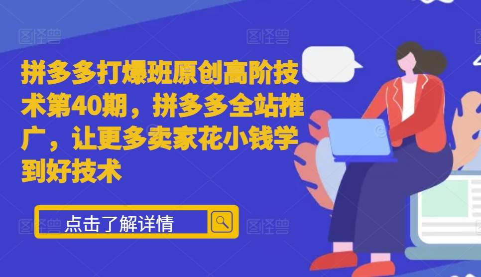 拼多多打爆班原创高阶技术第40期，拼多多全站推广，让更多卖家花小钱学到好技术 - 创享网-创享网