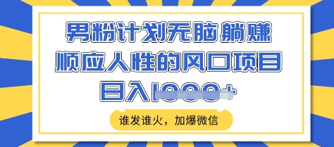男粉计划无脑躺Z，顺应人性的风口项目，谁发谁火，加爆微信，日入多张【揭秘】 - 创享网-创享网
