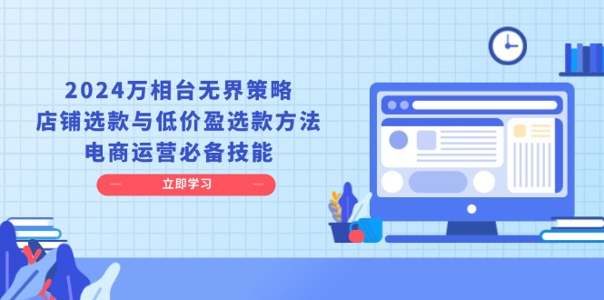 2024万相台无界策略，店铺选款与低价盈选款方法，电商运营必备技能 - 创享网-创享网