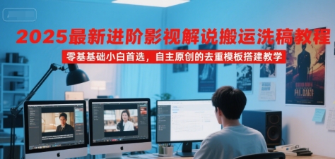 2025最新进阶影视解说搬运洗稿教程，零基础小白首选，自主原创的去重模板搭建教学 - 创享网-创享网