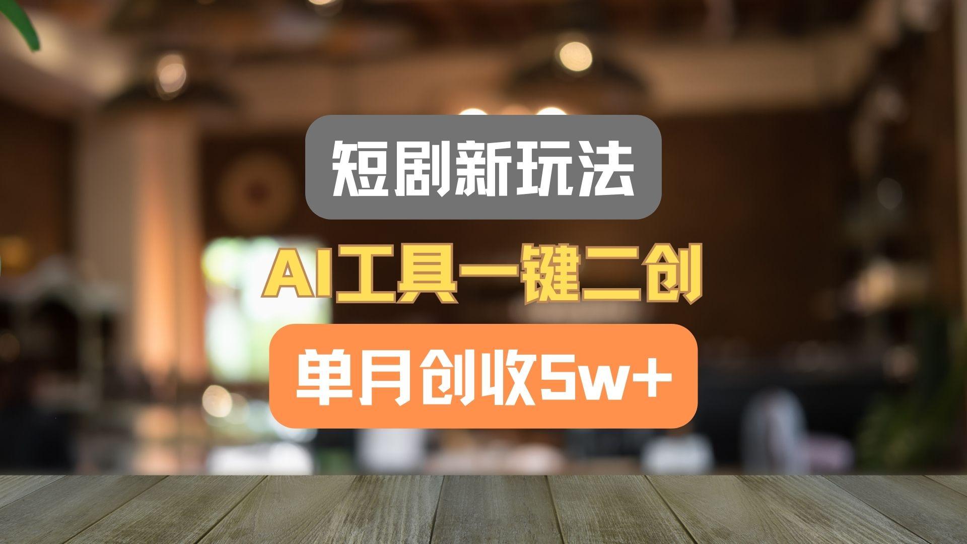 短剧新玩法，AI工具一键二创，单月创收5w+！ - 创享网-创享网