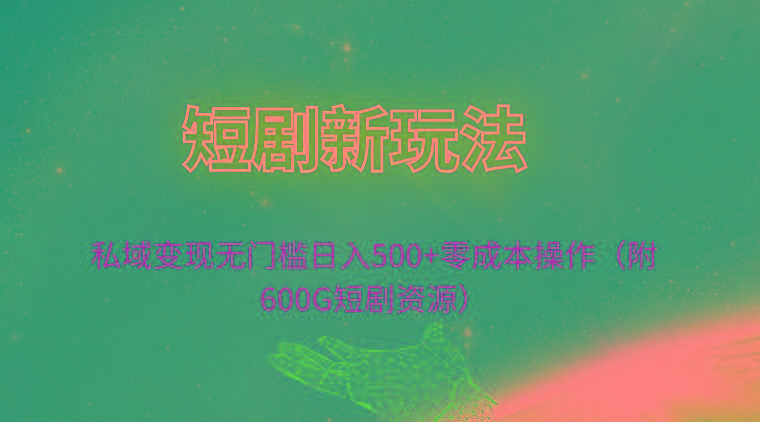 (9894期)短剧新玩法，私域变现无门槛日入500+零成本操作(附600G短剧资源) - 创享网-创享网