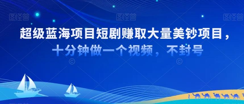 超级蓝海项目短剧赚取大量美钞项目，国内短剧出海tk赚美钞，十分钟做一个视频【揭秘】 - 创享网-创享网
