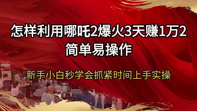 怎样利用哪吒2爆火3天赚1万2简单易操作新手小白秒学会抓紧时间上手实操 - 创享网-创享网