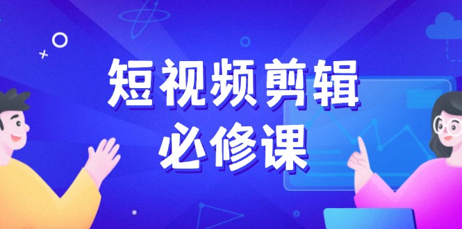 短视频剪辑必修课，百万剪辑师成长秘籍，找素材、拆片、案例拆解 - 创享网-创享网