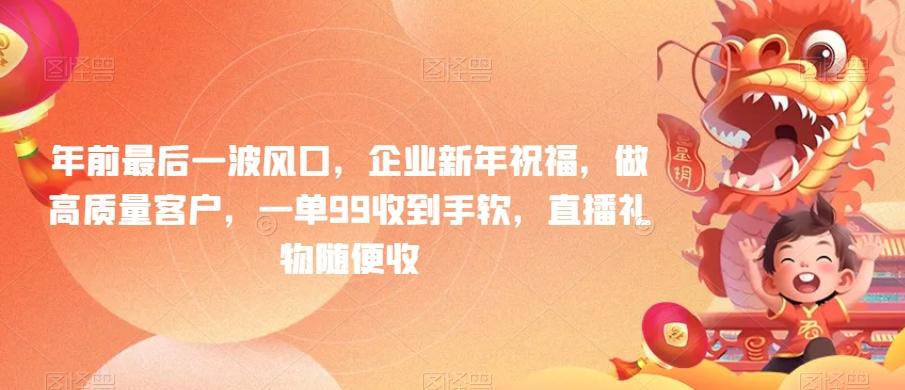 年前最后一波风口，企业新年祝福，做高质量客户，一单99收到手软，直播礼物随便收【揭秘】 - 创享网-创享网