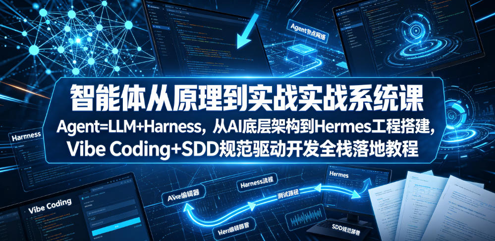 智能体从原理到实战系统课Agent=LLM+Harness，从AI底层架构到Hermes工程搭建，Vibe Coding+SDD规范驱动开发全栈落地教程 - 创享网-创享网