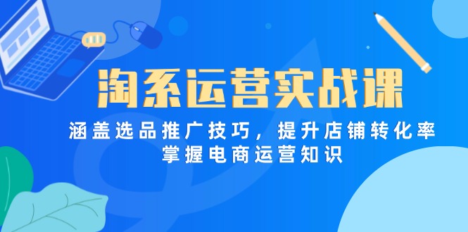 淘系运营实战课，涵盖选品推广技巧，提升店铺转化率，掌握电商运营知识 - 创享网-创享网