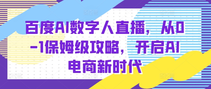 百度AI数字人直播带货，从0-1保姆级攻略，开启AI电商新时代 - 创享网-创享网
