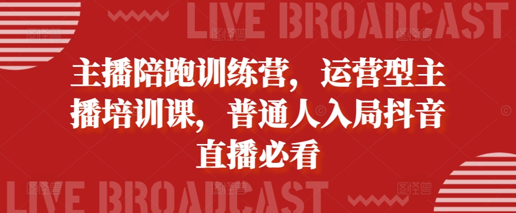 主播陪跑训练营，运营型主播培训课，普通人入局抖音直播必看 - 创享网-创享网