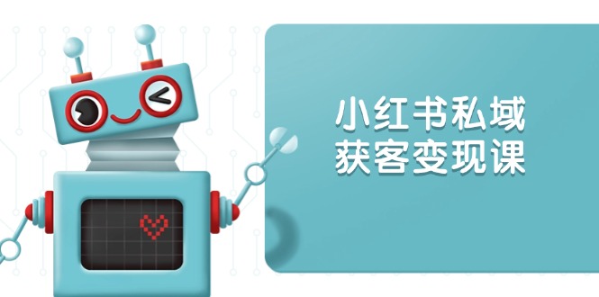 小红书私域获客变现：账号设置/内容创作/规则解读/投放策略/获客技巧等 - 创享网-创享网