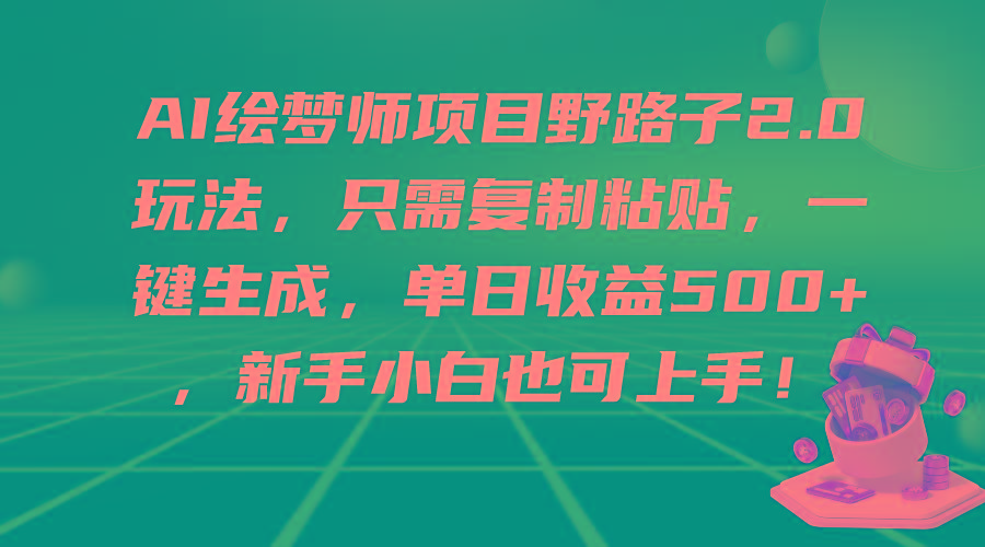 (9876期)AI绘梦师项目野路子2.0玩法，只需复制粘贴，一键生成，单日收益500+，新... - 创享网-创享网