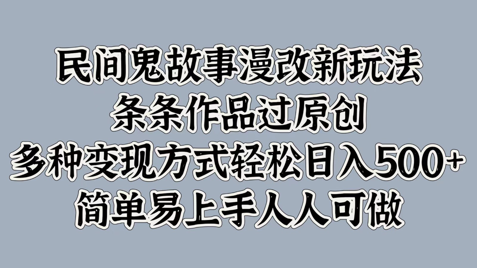 民间鬼故事漫改新玩法，条条作品过原创，多种变现方式轻松日入500+简单易上手人人可做 - 创享网-创享网