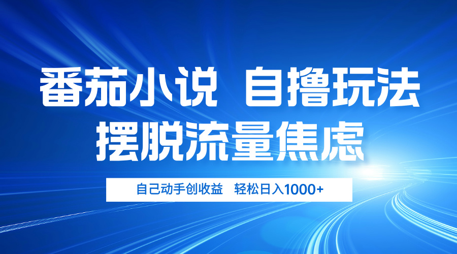番茄小说自撸玩法 摆脱流量焦虑 日入1000+ - 创享网-创享网