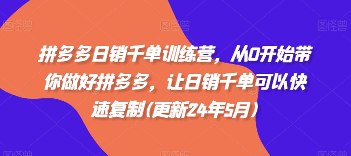 拼多多日销千单训练营，从0开始带你做好拼多多，让日销千单可以快速复制(更新25年5月) - 创享网-创享网