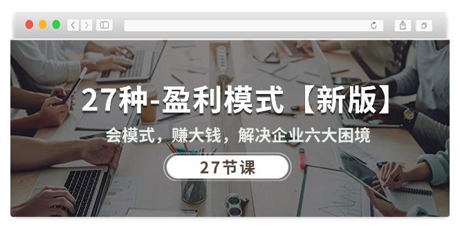 27种-盈利模式【新版】会模式，赚大钱，解决企业六大困境 (27节课 - 创享网-创享网