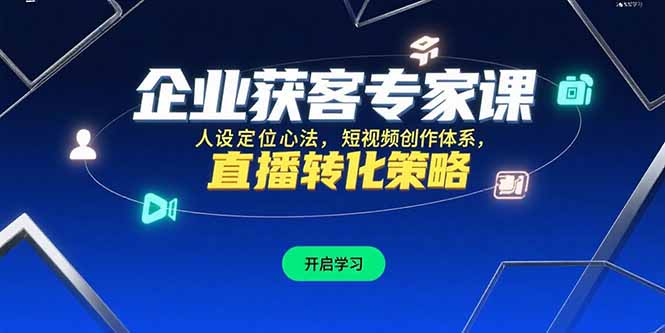 企业获客专家课，人设定位心法，短视频创作体系，直播转化策略 - 创享网-创享网