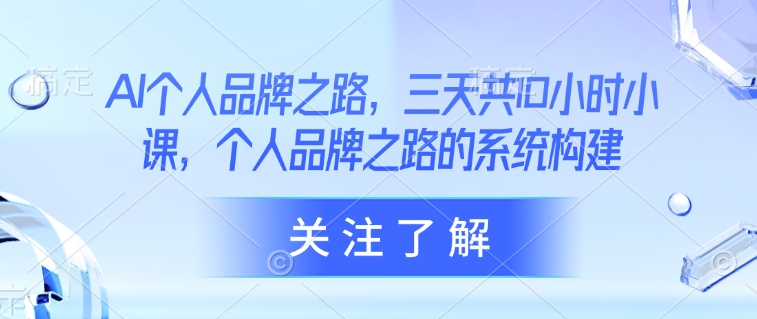AI个人品牌之路，​三天共10小时小课，个人品牌之路的系统构建 - 创享网-创享网