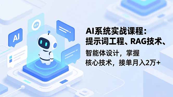 AI系统实战课程,提示词工程、RAG技术、智能体设计,掌握核心技术,接单月入2万+-创享网