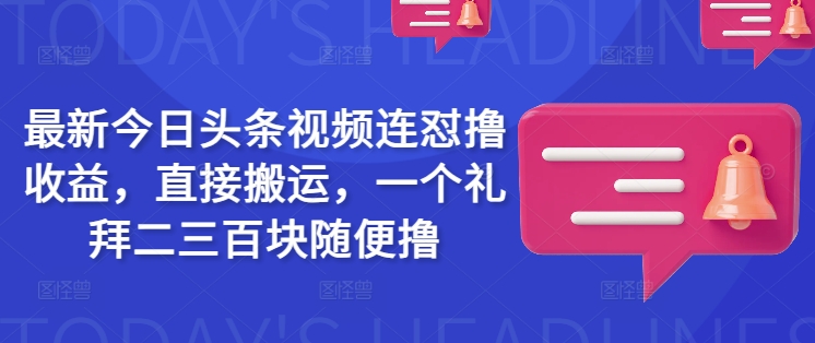 最新今日头条视频连怼撸收益，直接搬运，一个礼拜二三百块随便撸 - 创享网-创享网