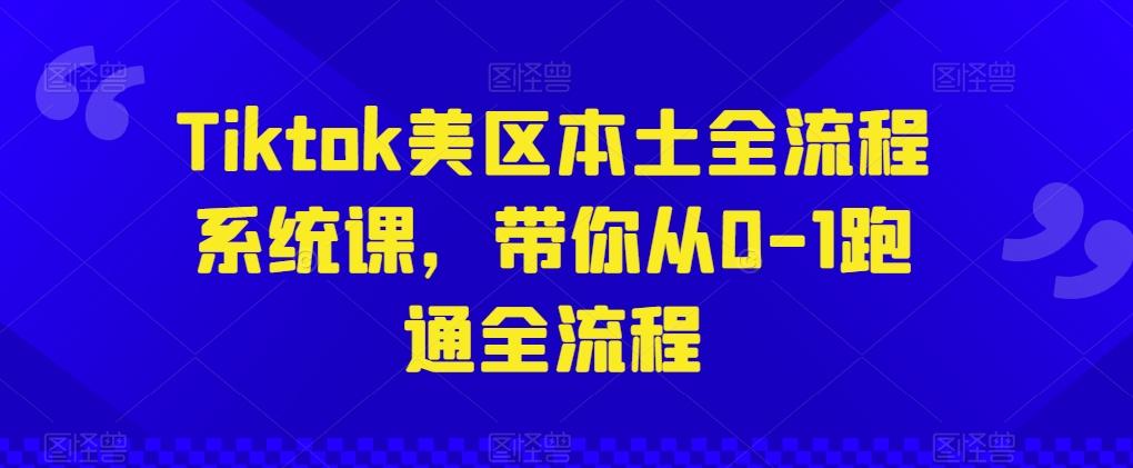 Tiktok美区本土全流程系统课，带你从0-1跑通全流程 - 创享网-创享网